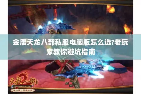 金庸天龙八部私服电脑版怎么选?老玩家教你避坑指南 金庸天龙八部私服电脑版怎么选?老玩家教你避坑指南