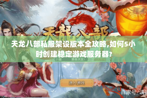 天龙八部私服架设版本全攻略,如何5小时创建稳定游戏服务器? 天龙八部私服架设版本全攻略,如何5小时创建稳定游戏服务器?