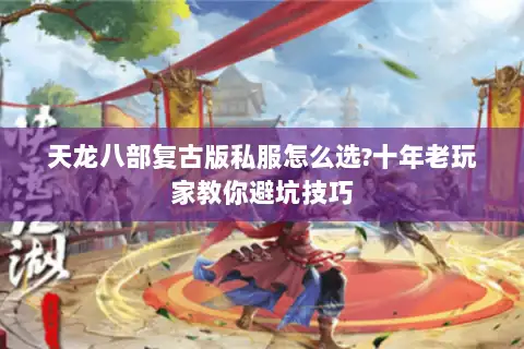 天龙八部复古版私服怎么选?十年老玩家教你避坑技巧