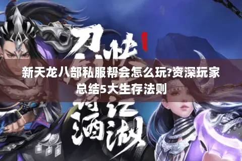 新天龙八部私服帮会怎么玩?资深玩家总结5大生存法则