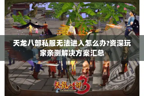 天龙八部私服无法进入怎么办?资深玩家亲测解决方案汇总