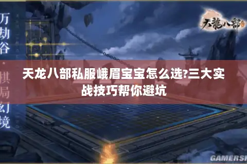 天龙八部私服峨眉宝宝怎么选?三大实战技巧帮你避坑 天龙八部私服峨眉宝宝怎么选?三大实战技巧帮你避坑