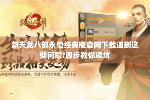 新天龙八部永恒经典版官网下载遇到这些问题?四步教你避坑 新天龙八部永恒经典版官网下载遇到这些问题?四步教你避坑
