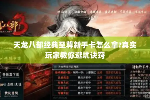天龙八部经典至尊新手卡怎么拿?真实玩家教你避坑诀窍 天龙八部经典至尊新手卡怎么拿?真实玩家教你避坑诀窍