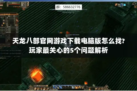 天龙八部官网游戏下载电脑版怎么找?玩家最关心的5个问题解析 天龙八部官网游戏下载电脑版怎么找?玩家最关心的5个问题解析