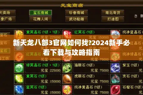 新天龙八部3官网如何找?2024新手必看下载与攻略指南 新天龙八部3官网如何找?2024新手必看下载与攻略指南
