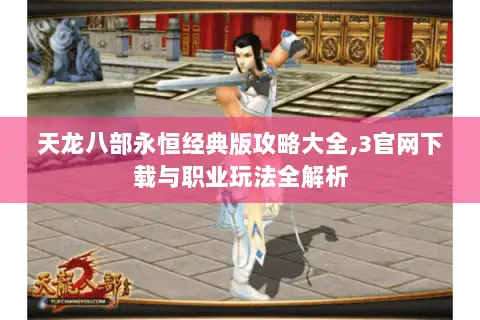 天龙八部永恒经典版攻略大全,3官网下载与职业玩法全解析