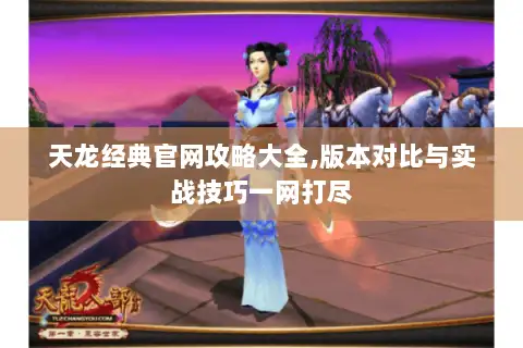 天龙经典官网攻略大全,版本对比与实战技巧一网打尽 天龙经典官网攻略大全,版本对比与实战技巧一网打尽