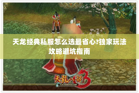 天龙经典私服怎么选最省心?独家玩法攻略避坑指南