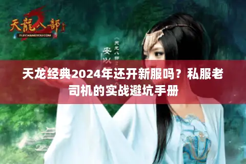 天龙经典2024年还开新服吗?私服老司机的实战避坑手册 天龙经典2024年还开新服吗?私服老司机的实战避坑手册