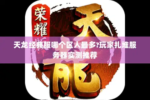 天龙经典服哪个区人最多?玩家扎堆服务器实测推荐 天龙经典服哪个区人最多?玩家扎堆服务器实测推荐