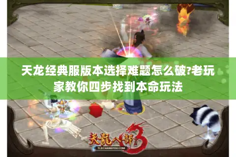 天龙经典服版本选择难题怎么破?老玩家教你四步找到本命玩法 天龙经典服版本选择难题怎么破?老玩家教你四步找到本命玩法