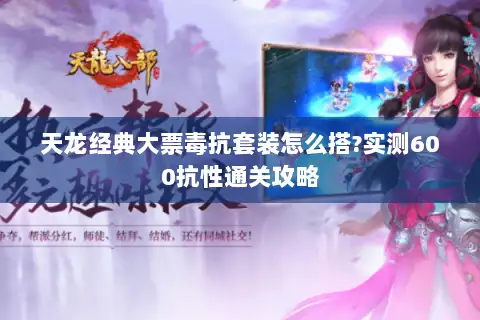 天龙经典大票毒抗套装怎么搭?实测600抗性通关攻略