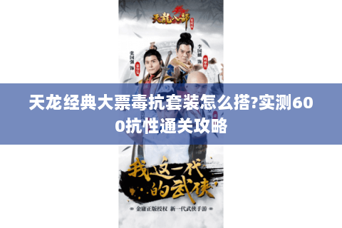 天龙经典大票毒抗套装怎么搭?实测600抗性通关攻略