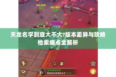 天龙名字到底大不大?版本差异与攻略检索痛点全解析 天龙名字到底大不大?版本差异与攻略检索痛点全解析