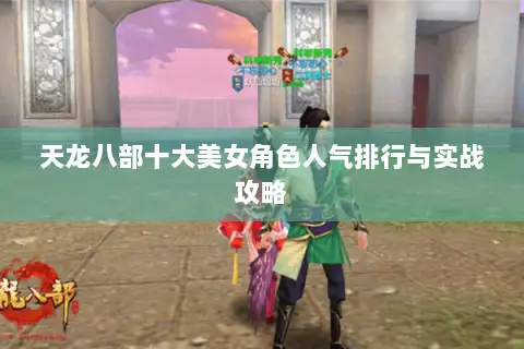 天龙八部十大美女角色人气排行与实战攻略 天龙八部十大美女角色人气排行与实战攻略