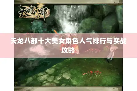 天龙八部十大美女角色人气排行与实战攻略 天龙八部十大美女角色人气排行与实战攻略