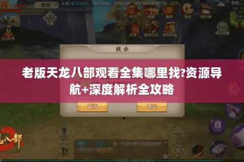 老版天龙八部观看全集哪里找?资源导航+深度解析全攻略