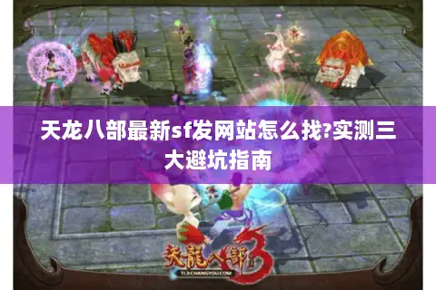 天龙八部最新sf发网站怎么找?实测三大避坑指南