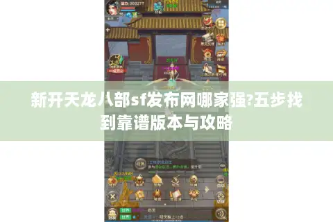 新开天龙八部sf发布网哪家强?五步找到靠谱版本与攻略 新开天龙八部sf发布网哪家强?五步找到靠谱版本与攻略