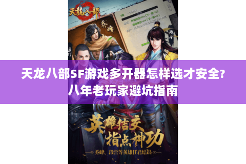天龙八部SF游戏多开器怎样选才安全?八年老玩家避坑指南 天龙八部SF游戏多开器怎样选才安全?八年老玩家避坑指南