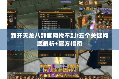 新开天龙八部官网找不到?五个关键问题解析+官方指南 新开天龙八部官网找不到?五个关键问题解析+官方指南