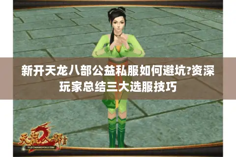 新开天龙八部公益私服如何避坑?资深玩家总结三大选服技巧 新开天龙八部公益私服如何避坑?资深玩家总结三大选服技巧