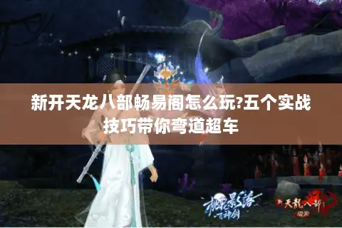 新开天龙八部畅易阁怎么玩?五个实战技巧带你弯道超车