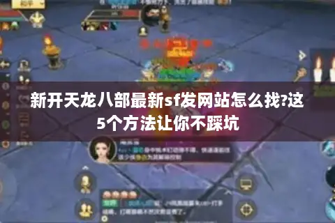 新开天龙八部最新sf发网站怎么找?这5个方法让你不踩坑 新开天龙八部最新sf发网站怎么找?这5个方法让你不踩坑