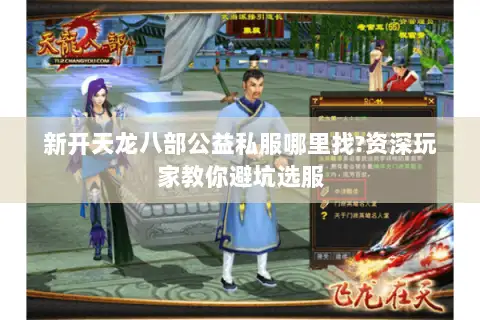 新开天龙八部公益私服哪里找?资深玩家教你避坑选服