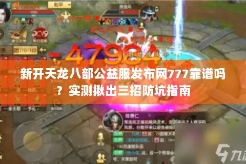 新开天龙八部公益服发布网777靠谱吗?实测揪出三招防坑指南 新开天龙八部公益服发布网777靠谱吗?实测揪出三招防坑指南