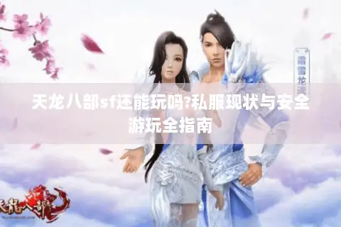 天龙八部sf还能玩吗?私服现状与安全游玩全指南 天龙八部sf还能玩吗?私服现状与安全游玩全指南