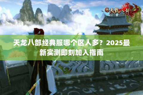 天龙八部经典服哪个区人多？2025最新实测即刻加入指南