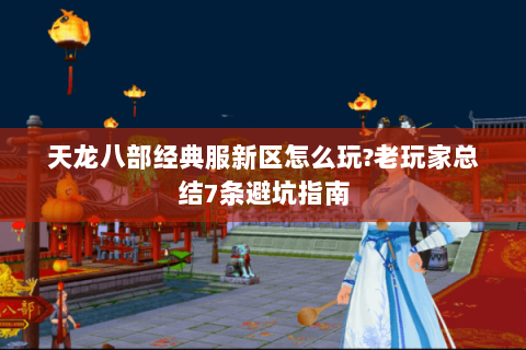 天龙八部经典服新区怎么玩?老玩家总结7条避坑指南