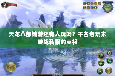 天龙八部端游还有人玩吗?千名老玩家转战私服的真相 天龙八部端游还有人玩吗?千名老玩家转战私服的真相