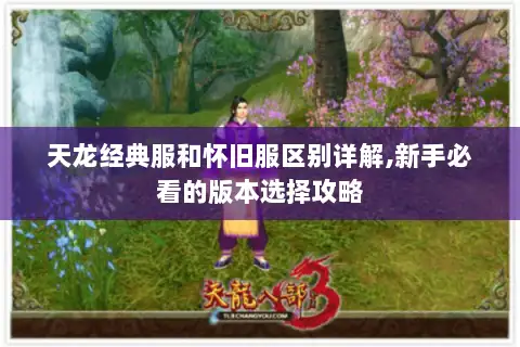 天龙经典服和怀旧服区别详解,新手必看的版本选择攻略
