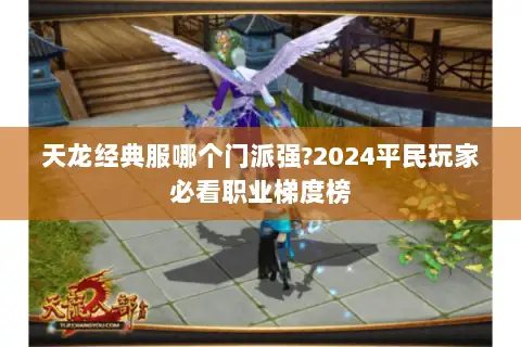 天龙经典服哪个门派强?2024平民玩家必看职业梯度榜 天龙经典服哪个门派强?2024平民玩家必看职业梯度榜