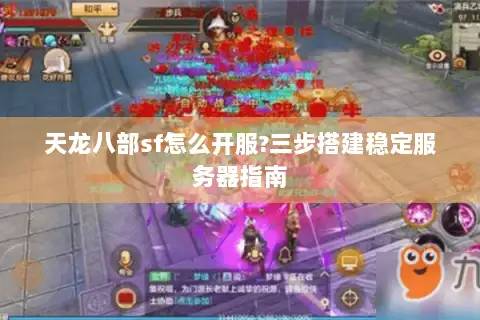天龙八部sf怎么开服?三步搭建稳定服务器指南 天龙八部sf怎么开服?三步搭建稳定服务器指南