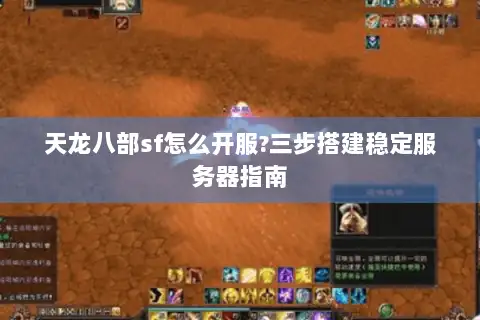 天龙八部sf怎么开服?三步搭建稳定服务器指南 天龙八部sf怎么开服?三步搭建稳定服务器指南