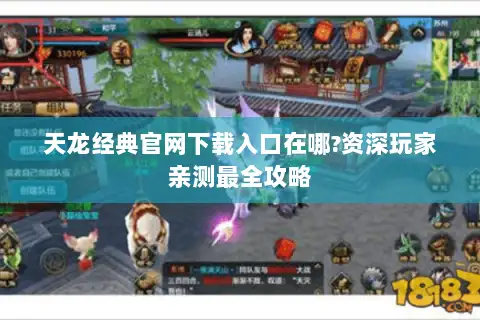 天龙经典官网下载入口在哪?资深玩家亲测最全攻略 天龙经典官网下载入口在哪?资深玩家亲测最全攻略