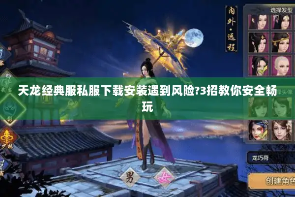 天龙经典服私服下载安装遇到风险?3招教你安全畅玩
