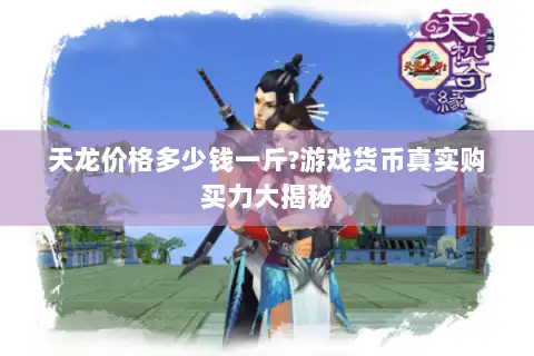 天龙价格多少钱一斤?游戏货币真实购买力大揭秘 天龙价格多少钱一斤?游戏货币真实购买力大揭秘