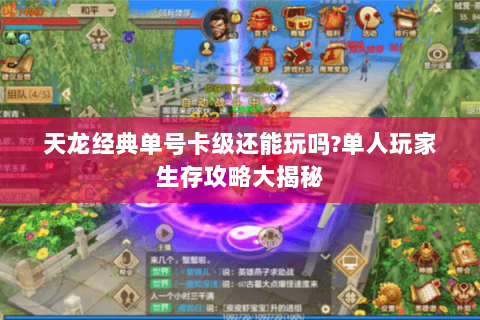 天龙经典单号卡级还能玩吗?单人玩家生存攻略大揭秘