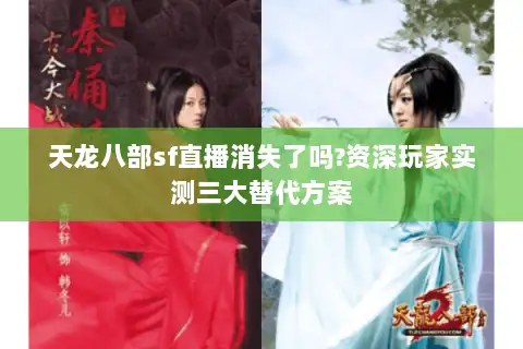 天龙八部sf直播消失了吗?资深玩家实测三大替代方案