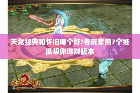 天龙经典和怀旧哪个好?老玩家用7个维度帮你选对版本
