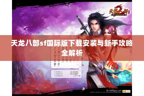天龙八部sf国际版下载安装与新手攻略全解析 天龙八部sf国际版下载安装与新手攻略全解析