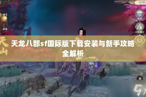 天龙八部sf国际版下载安装与新手攻略全解析 天龙八部sf国际版下载安装与新手攻略全解析