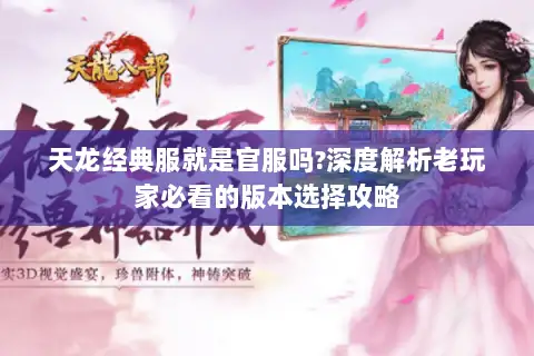 天龙经典服就是官服吗?深度解析老玩家必看的版本选择攻略 天龙经典服就是官服吗?深度解析老玩家必看的版本选择攻略