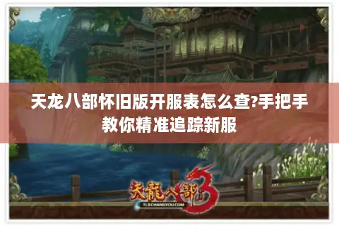 天龙八部怀旧版开服表怎么查?手把手教你精准追踪新服 天龙八部怀旧版开服表怎么查?手把手教你精准追踪新服