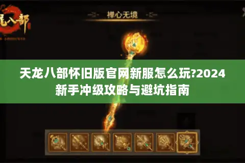 天龙八部怀旧版官网新服怎么玩?2024新手冲级攻略与避坑指南